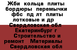 Жби (кольца, плиты, бордюры, перемычки, фбс, пд-лт, плиты лотковые и др.) - Свердловская обл., Екатеринбург г. Строительство и ремонт » Материалы   . Свердловская обл.,Екатеринбург г.